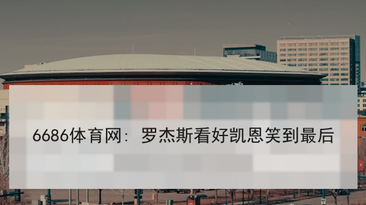 6686体育网: 罗杰斯看好凯恩笑到最后 6686体育网: 罗杰斯看好凯恩笑到最后