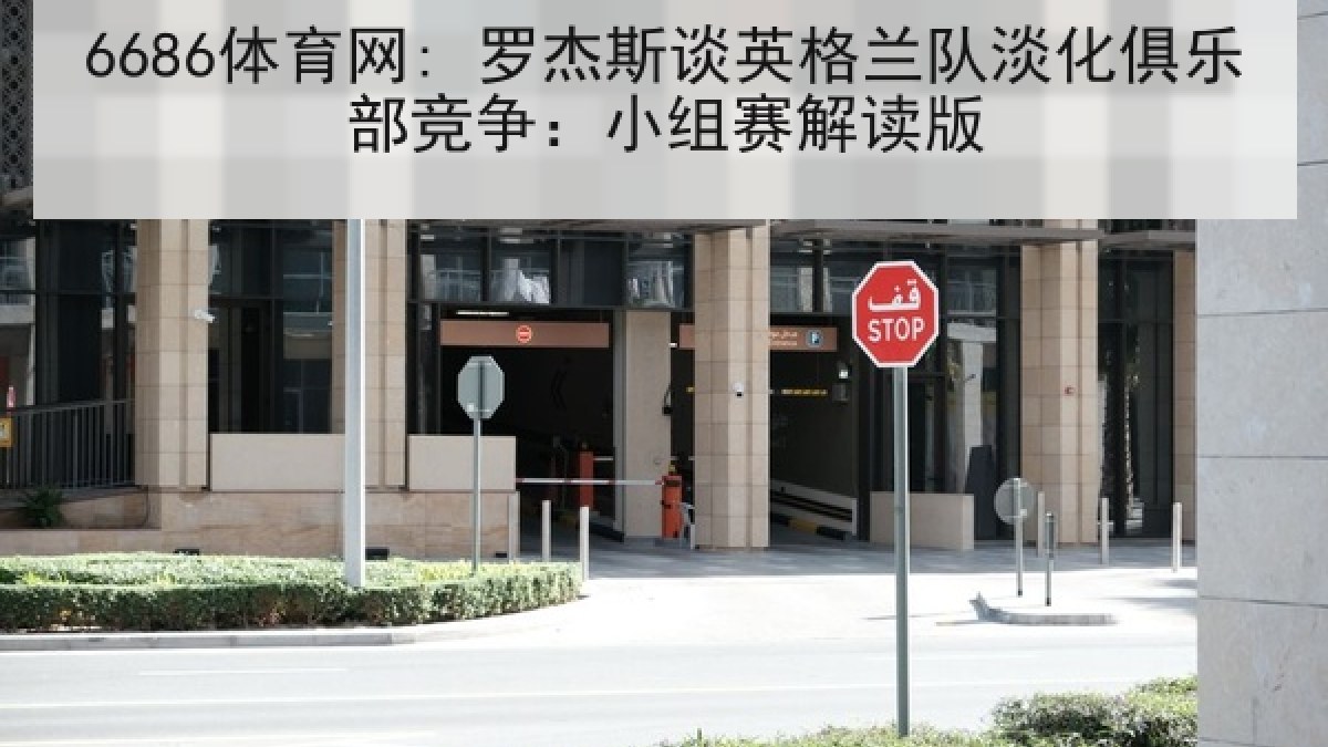 6686体育网: 罗杰斯谈英格兰队淡化俱乐部竞争:小组赛解读版