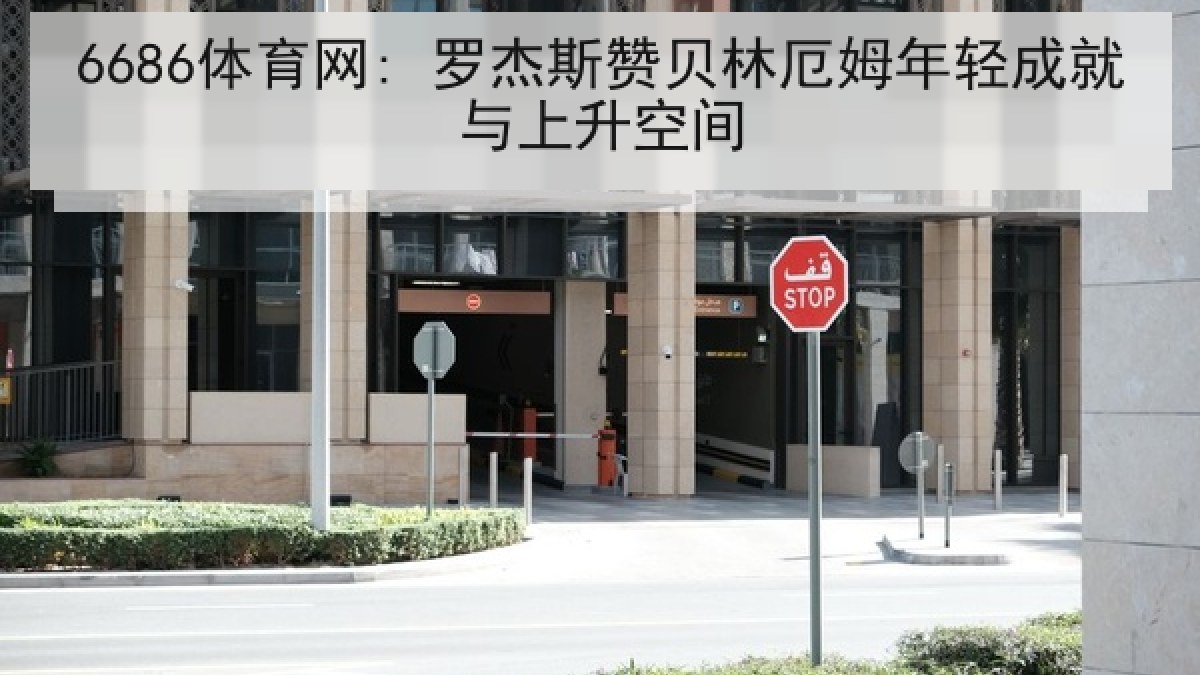 6686体育网: 罗杰斯赞贝林厄姆年轻成就与上升空间 6686体育网: 罗杰斯赞贝林厄姆年轻成就与上升空间