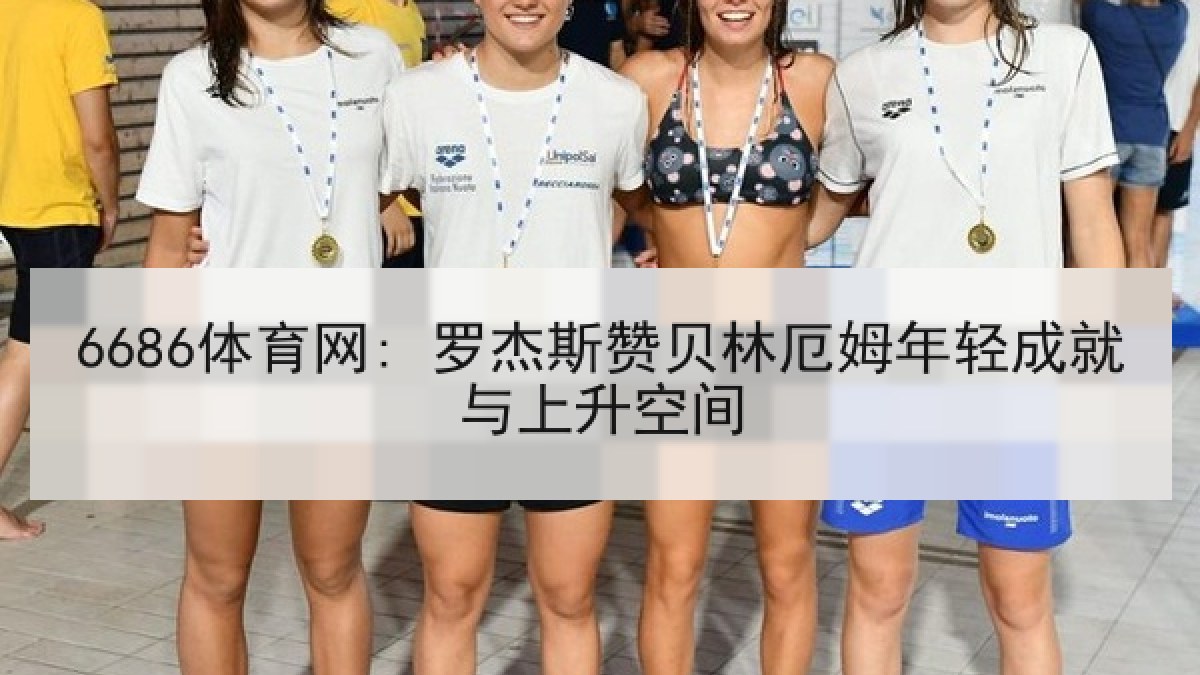 6686体育网: 罗杰斯赞贝林厄姆年轻成就与上升空间 6686体育网: 罗杰斯赞贝林厄姆年轻成就与上升空间