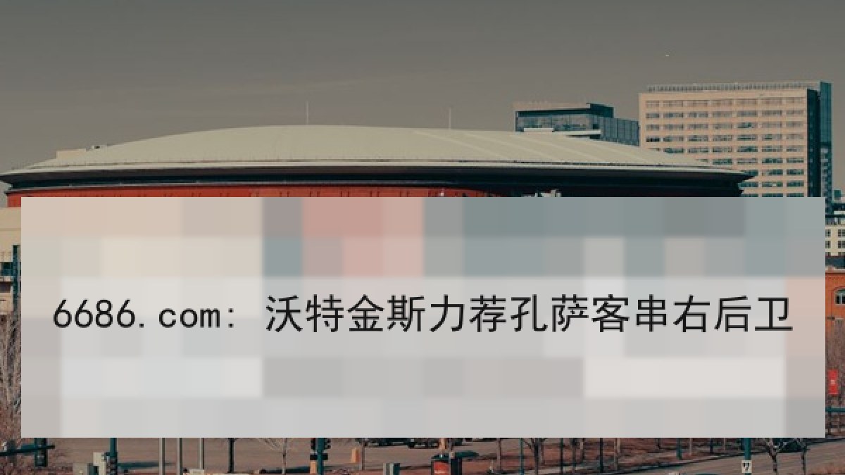 6686.com: 沃特金斯力荐孔萨客串右后卫 6686.com: 沃特金斯力荐孔萨客串右后卫