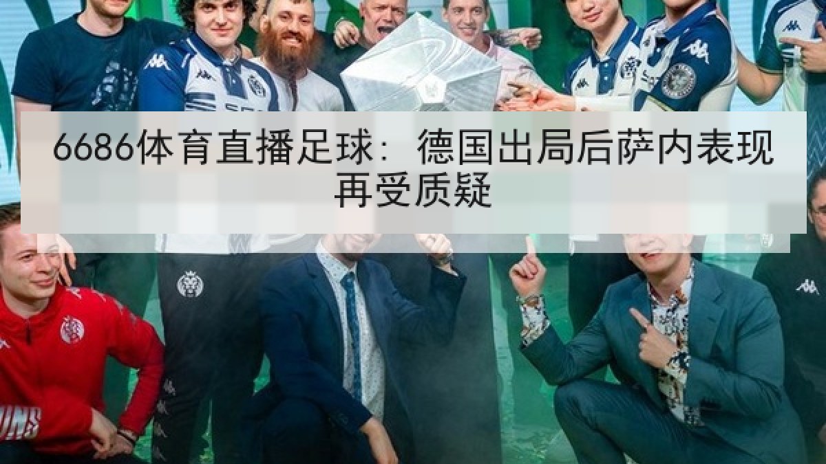 6686体育直播足球: 德国出局后萨内表现再受质疑 6686体育直播足球: 德国出局后萨内表现再受质疑