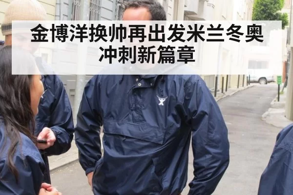 金博洋换帅再出发米兰冬奥冲刺新篇章
