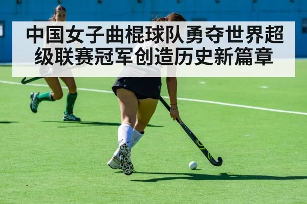 中国女子曲棍球队勇夺世界超级联赛冠军创造历史新篇章（6686.com）