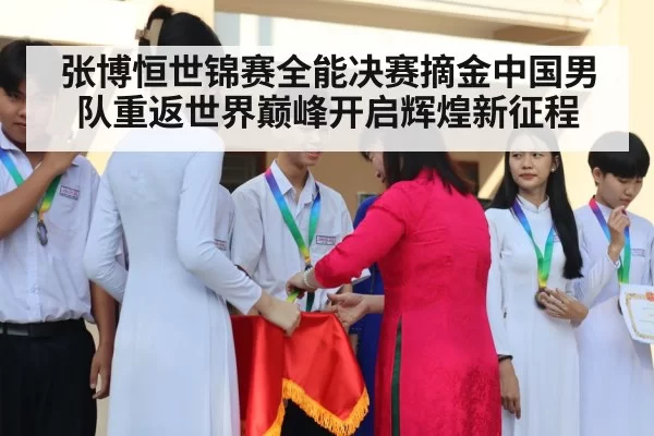 张博恒世锦赛全能决赛摘金中国男队重返世界巅峰开启辉煌新征程
