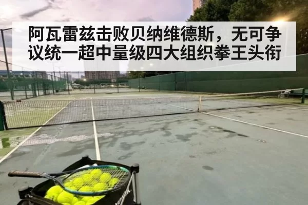 阿瓦雷兹击败贝纳维德斯,无可争议统一超中量级四大组织拳王头衔