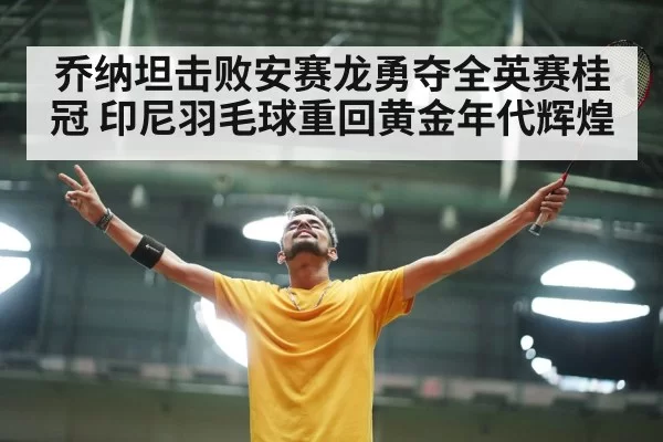 乔纳坦击败安赛龙勇夺全英赛桂冠 印尼羽毛球重回黄金年代辉煌