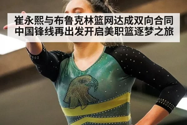 崔永熙与布鲁克林篮网达成双向合同中国锋线再出发开启美职篮逐梦之旅