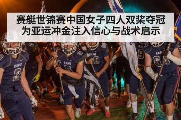 赛艇世锦赛中国女子四人双桨夺冠为亚运冲金注入信心与战术启示