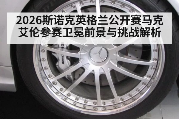 2026斯诺克英格兰公开赛马克艾伦参赛卫冕前景与挑战解析