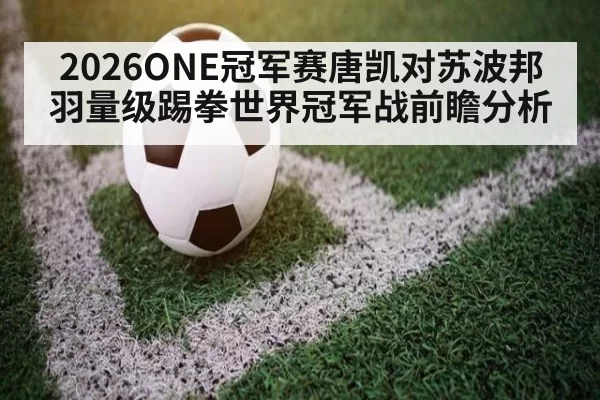 2026ONE冠军赛唐凯对苏波邦羽量级踢拳世界冠军战前瞻分析（6686.com）